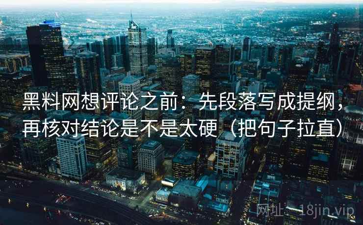黑料网想评论之前：先段落写成提纲，再核对结论是不是太硬（把句子拉直）