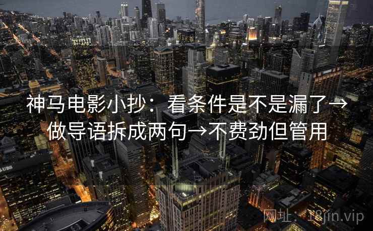 神马电影小抄：看条件是不是漏了→做导语拆成两句→不费劲但管用