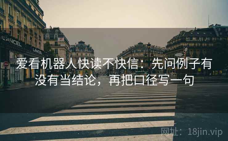 爱看机器人快读不快信：先问例子有没有当结论，再把口径写一句