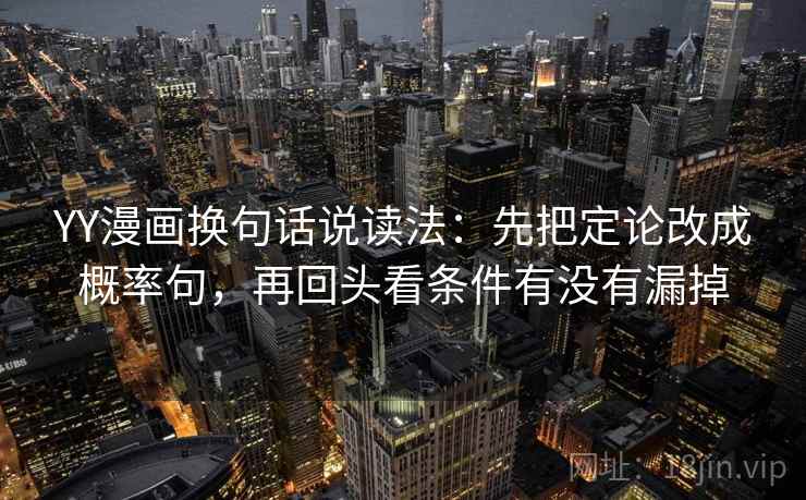 YY漫画换句话说读法：先把定论改成概率句，再回头看条件有没有漏掉
