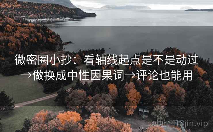 微密圈小抄：看轴线起点是不是动过→做换成中性因果词→评论也能用