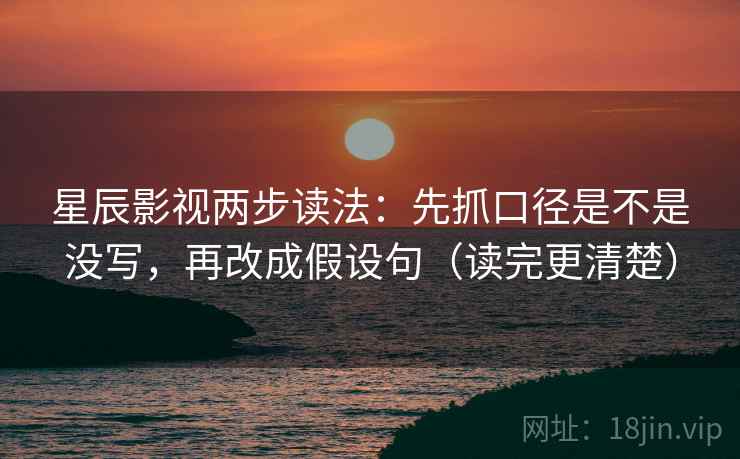 星辰影视两步读法：先抓口径是不是没写，再改成假设句（读完更清楚）