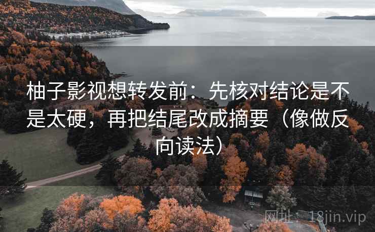 柚子影视想转发前：先核对结论是不是太硬，再把结尾改成摘要（像做反向读法）