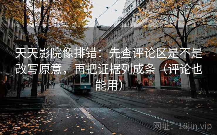 天天影院像排错:先查评论区是不是改写原意,再把证据列成条(评论也能用) 天天影院像排错:先查评论区是不是改写原意,再把证据列成条(评论也能用)