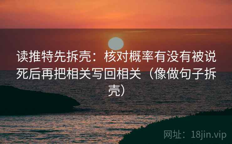 读推特先拆壳：核对概率有没有被说死后再把相关写回相关（像做句子拆壳）
