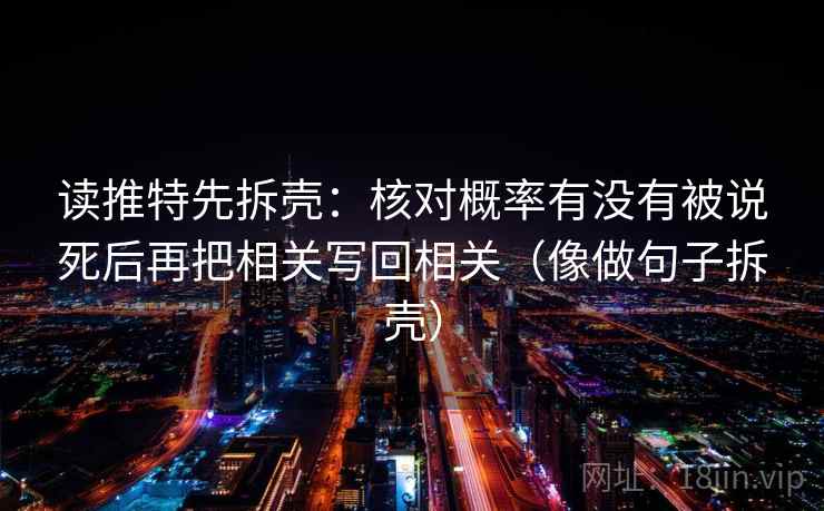 读推特先拆壳：核对概率有没有被说死后再把相关写回相关（像做句子拆壳）