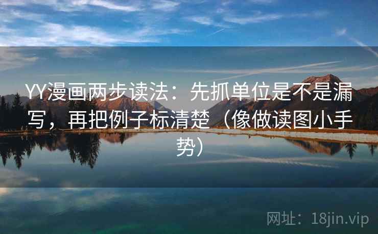 YY漫画两步读法：先抓单位是不是漏写，再把例子标清楚（像做读图小手势）