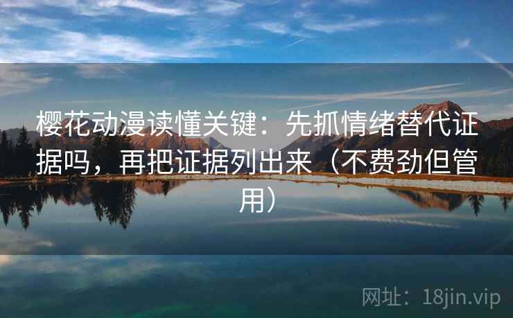 樱花动漫读懂关键：先抓情绪替代证据吗，再把证据列出来（不费劲但管用）