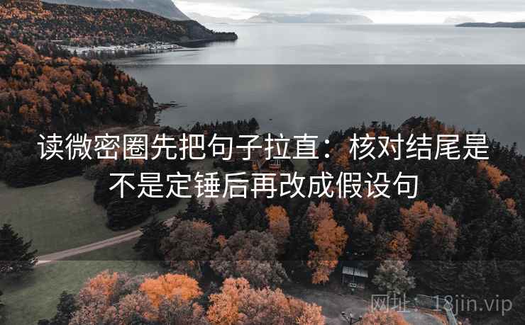 读微密圈先把句子拉直：核对结尾是不是定锤后再改成假设句