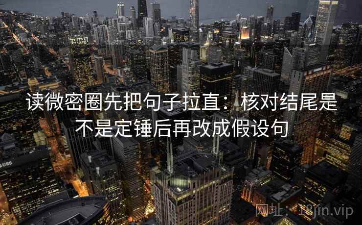 读微密圈先把句子拉直:核对结尾是不是定锤后再改成假设句 读微密圈先把句子拉直:核对结尾是不是定锤后再改成假设句