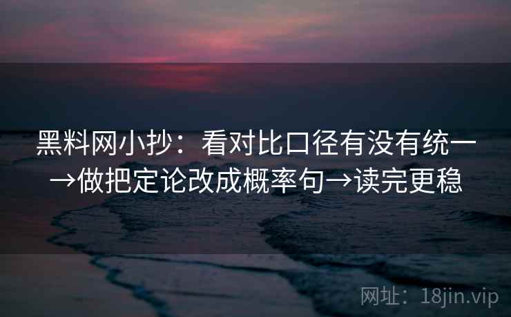 黑料网小抄：看对比口径有没有统一→做把定论改成概率句→读完更稳