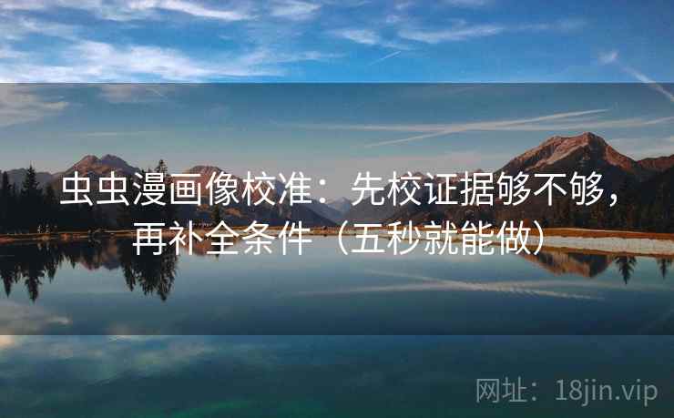 虫虫漫画像校准:先校证据够不够,再补全条件(五秒就能做) 虫虫漫画像校准:先校证据够不够,再补全条件(五秒就能做)