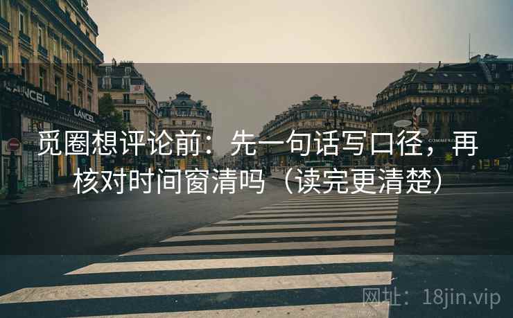 觅圈想评论前：先一句话写口径，再核对时间窗清吗（读完更清楚）