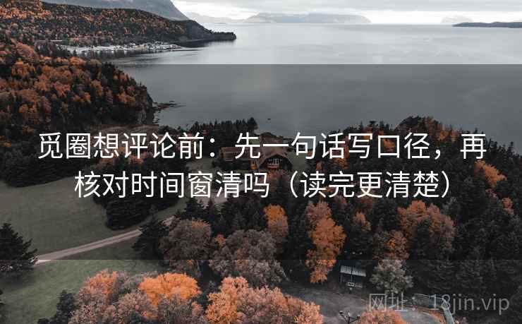 觅圈想评论前：先一句话写口径，再核对时间窗清吗（读完更清楚）