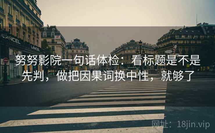 努努影院一句话体检：看标题是不是先判，做把因果词换中性，就够了