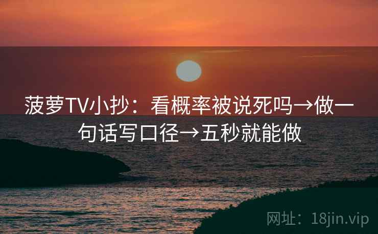 菠萝TV小抄:看概率被说死吗→做一句话写口径→五秒就能做 菠萝TV小抄:看概率被说死吗→做一句话写口径→五秒就能做