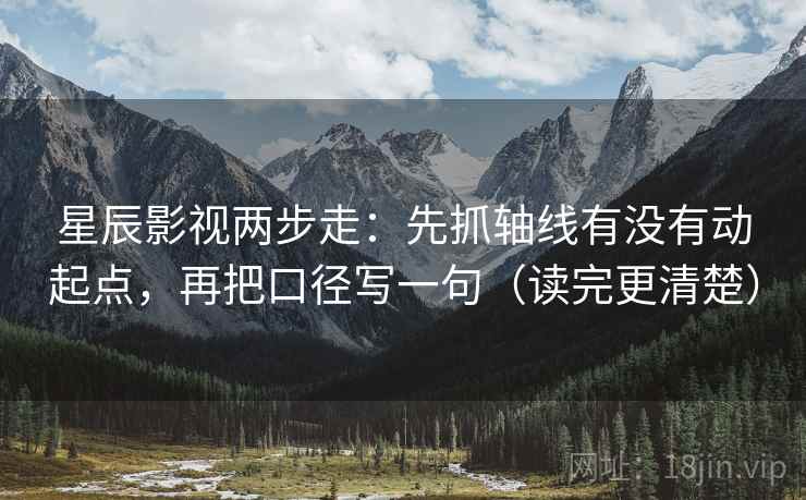 星辰影视两步走:先抓轴线有没有动起点,再把口径写一句(读完更清楚) 星辰影视两步走:先抓轴线有没有动起点,再把口径写一句(读完更清楚)