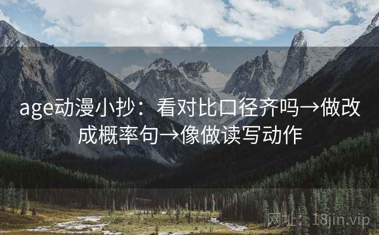 age动漫小抄：看对比口径齐吗→做改成概率句→像做读写动作