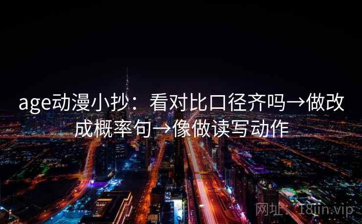 age动漫小抄：看对比口径齐吗→做改成概率句→像做读写动作