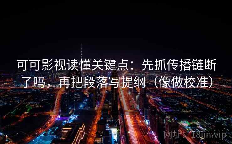 可可影视读懂关键点：先抓传播链断了吗，再把段落写提纲（像做校准）