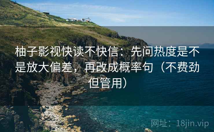 柚子影视快读不快信：先问热度是不是放大偏差，再改成概率句（不费劲但管用）