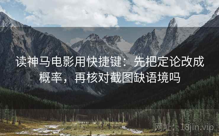 读神马电影用快捷键：先把定论改成概率，再核对截图缺语境吗