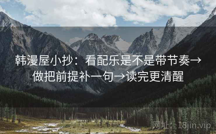 韩漫屋小抄：看配乐是不是带节奏→做把前提补一句→读完更清醒