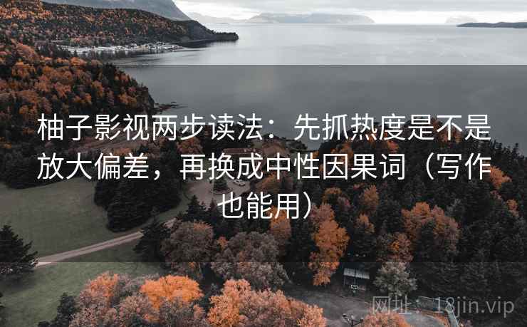 柚子影视两步读法：先抓热度是不是放大偏差，再换成中性因果词（写作也能用）
