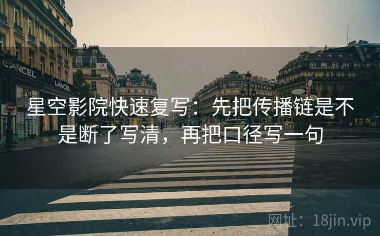 星空影院快速复写：先把传播链是不是断了写清，再把口径写一句