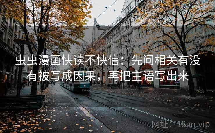 虫虫漫画快读不快信：先问相关有没有被写成因果，再把主语写出来