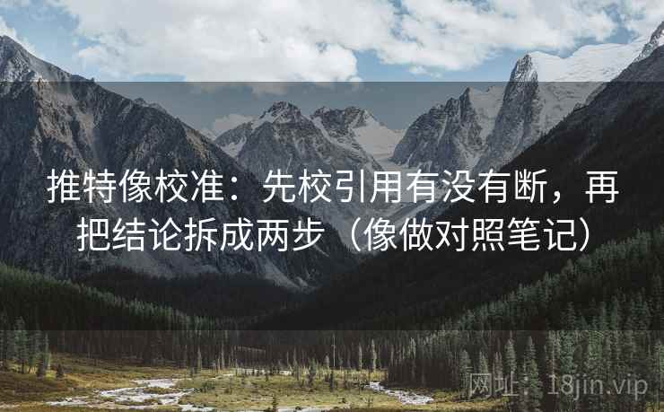 推特像校准：先校引用有没有断，再把结论拆成两步（像做对照笔记）