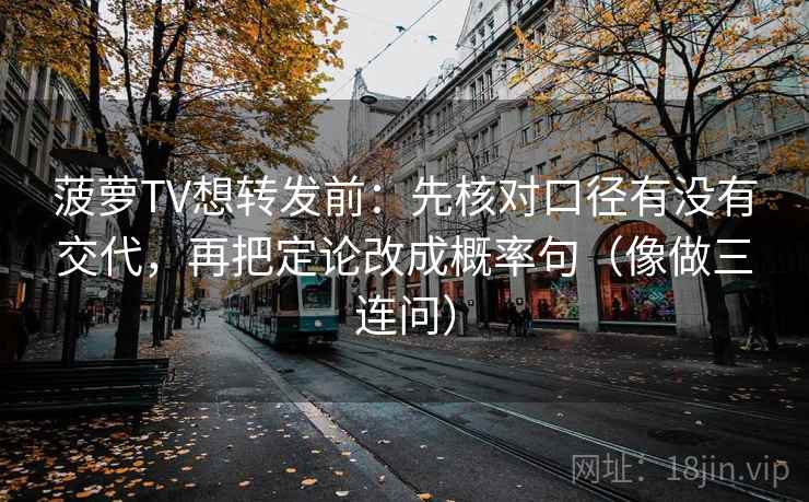 菠萝TV想转发前：先核对口径有没有交代，再把定论改成概率句（像做三连问）