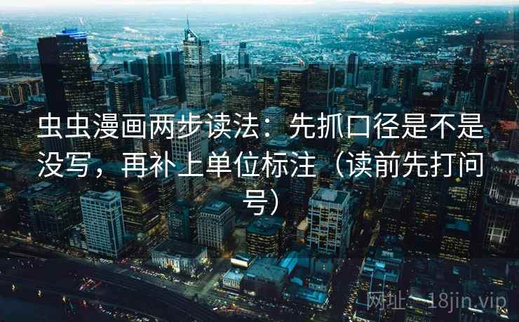 虫虫漫画两步读法：先抓口径是不是没写，再补上单位标注（读前先打问号）