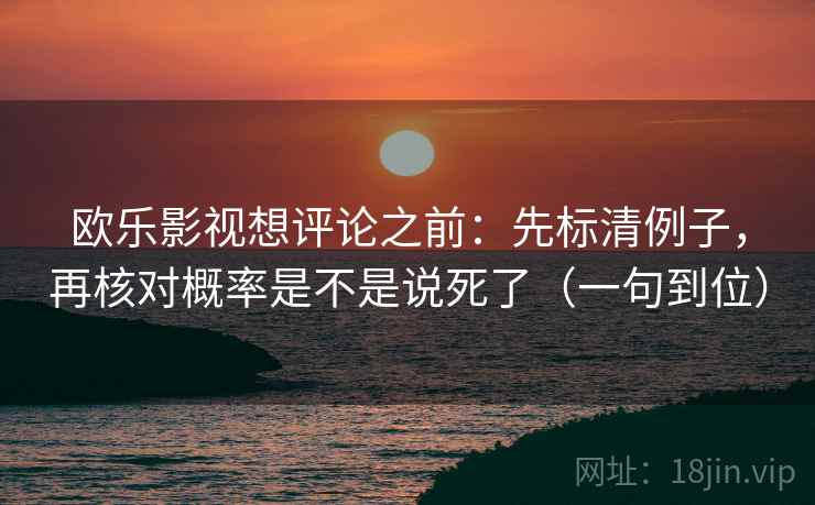 欧乐影视想评论之前：先标清例子，再核对概率是不是说死了（一句到位）