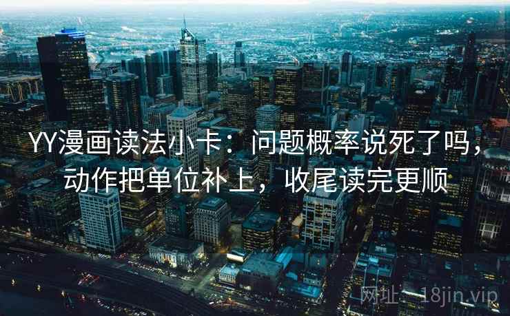 YY漫画读法小卡：问题概率说死了吗，动作把单位补上，收尾读完更顺