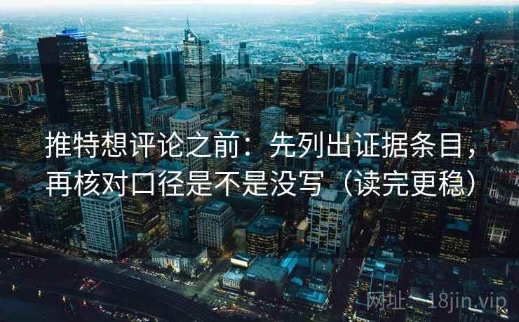 推特想评论之前：先列出证据条目，再核对口径是不是没写（读完更稳）