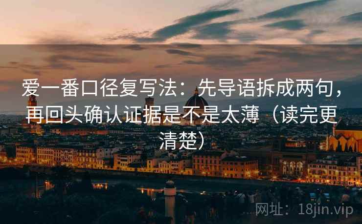 爱一番口径复写法：先导语拆成两句，再回头确认证据是不是太薄（读完更清楚）