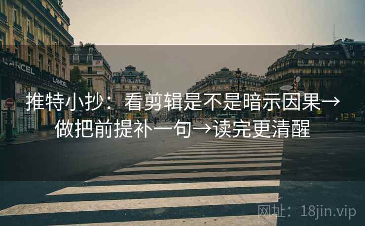 推特小抄：看剪辑是不是暗示因果→做把前提补一句→读完更清醒