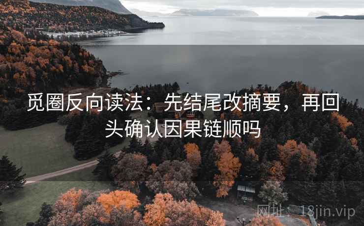 觅圈反向读法：先结尾改摘要，再回头确认因果链顺吗