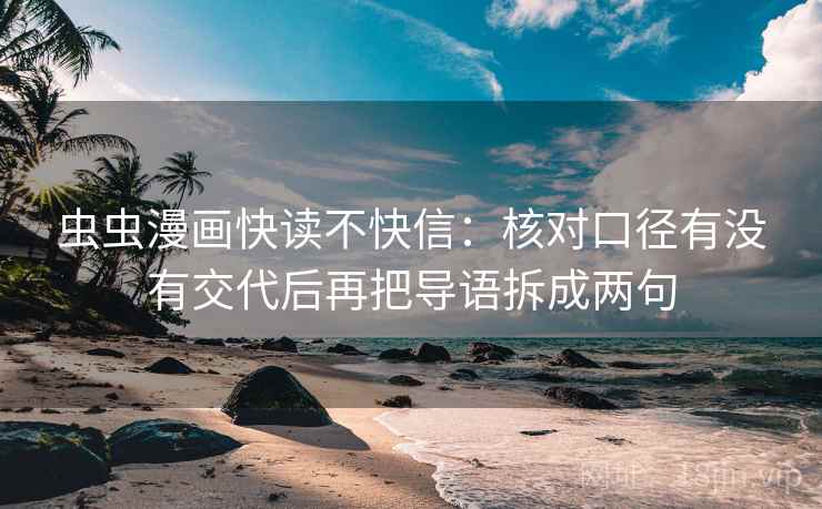 虫虫漫画快读不快信：核对口径有没有交代后再把导语拆成两句
