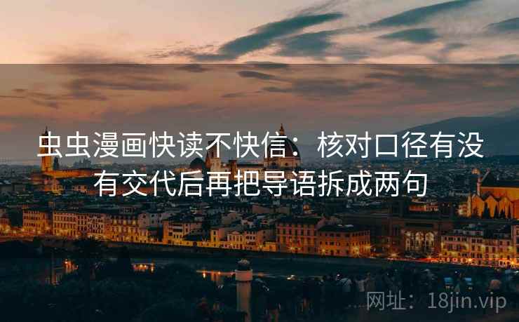 虫虫漫画快读不快信：核对口径有没有交代后再把导语拆成两句
