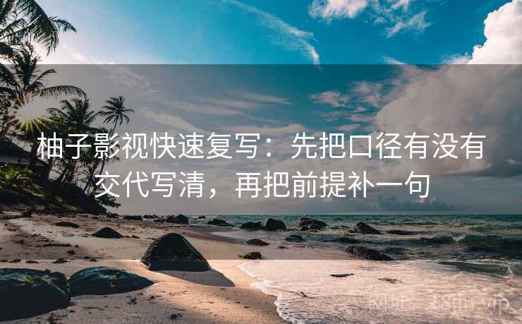 柚子影视快速复写：先把口径有没有交代写清，再把前提补一句