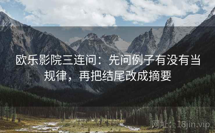 欧乐影院三连问：先问例子有没有当规律，再把结尾改成摘要