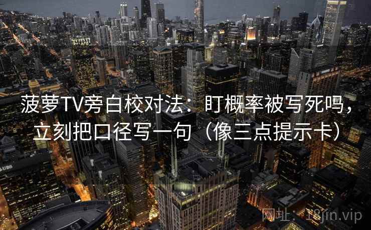 菠萝TV旁白校对法:盯概率被写死吗,立刻把口径写一句(像三点提示卡) 菠萝TV旁白校对法:盯概率被写死吗,立刻把口径写一句(像三点提示卡)
