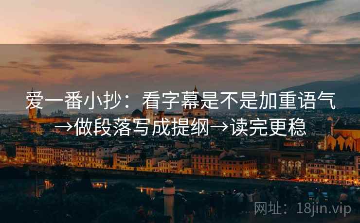爱一番小抄：看字幕是不是加重语气→做段落写成提纲→读完更稳