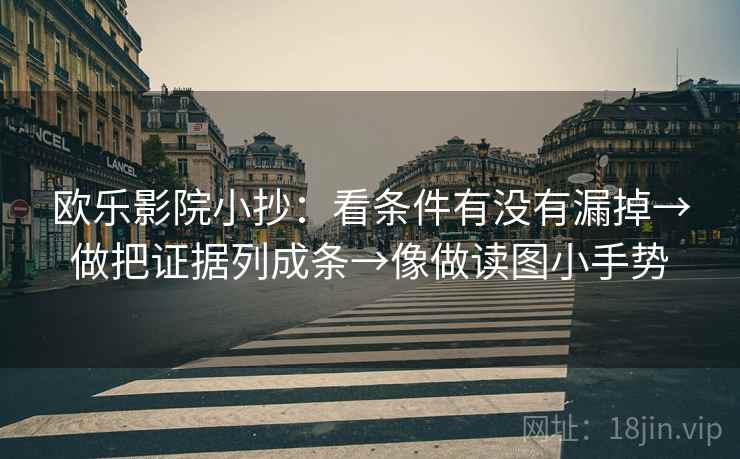 欧乐影院小抄:看条件有没有漏掉→做把证据列成条→像做读图小手势 欧乐影院小抄:看条件有没有漏掉→做把证据列成条→像做读图小手势
